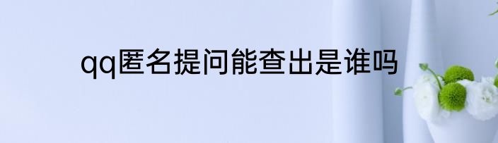qq匿名提问能查出是谁吗