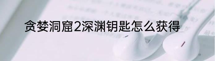 贪婪洞窟2深渊钥匙怎么获得