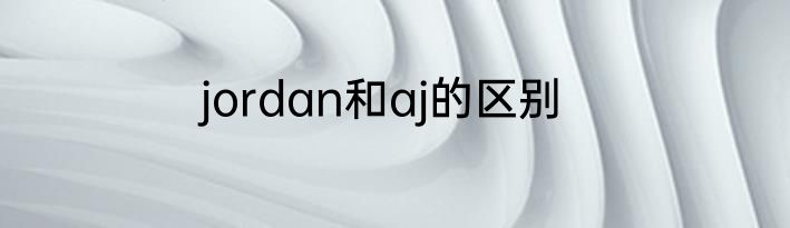 jordan和aj的区别