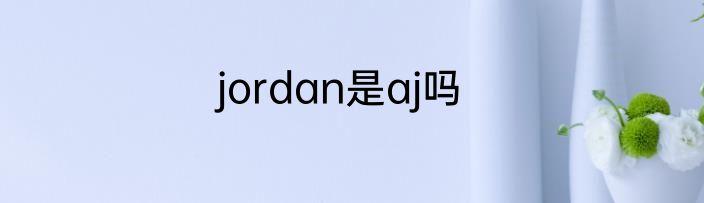 jordan是aj吗