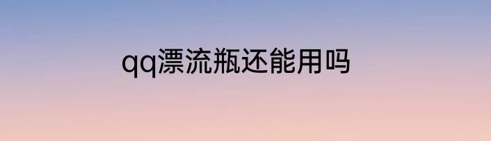 qq漂流瓶还能用吗