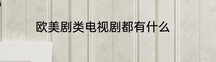 欧美剧类电视剧都有什么