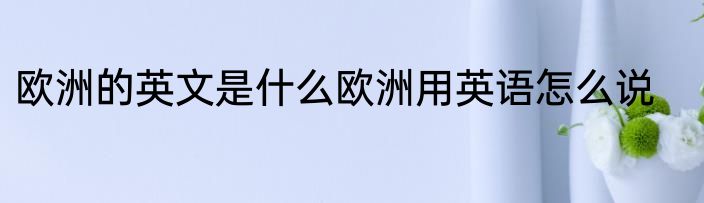 欧洲的英文是什么欧洲用英语怎么说