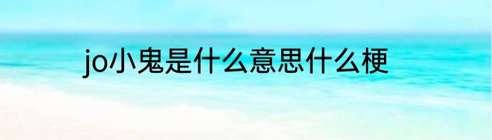 jo小鬼是什么意思什么梗