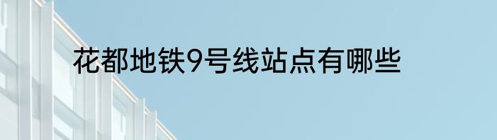 花都地铁9号线站点有哪些