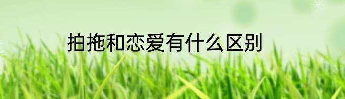 拍拖和恋爱有什么区别