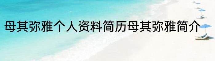 母其弥雅个人资料简历母其弥雅简介