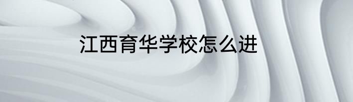 江西育华学校怎么进