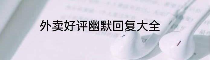 外卖好评幽默回复大全