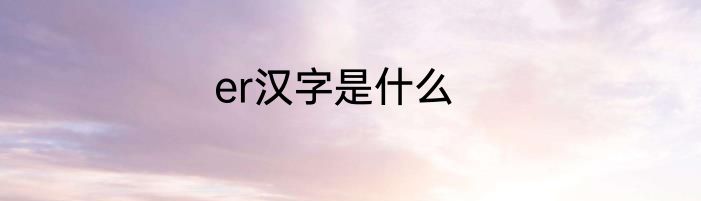 er汉字是什么
