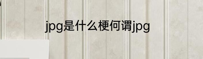 jpg是什么梗何谓jpg
