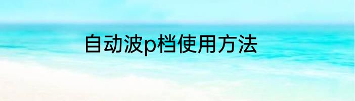 自动波p档使用方法