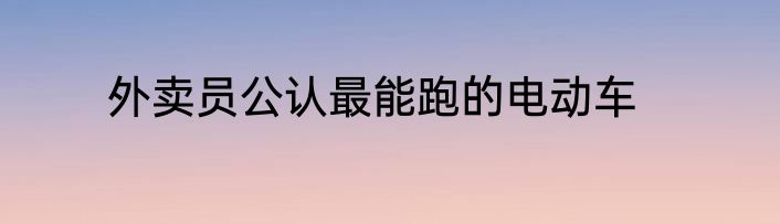 外卖员公认最能跑的电动车