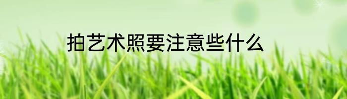 拍艺术照要注意些什么