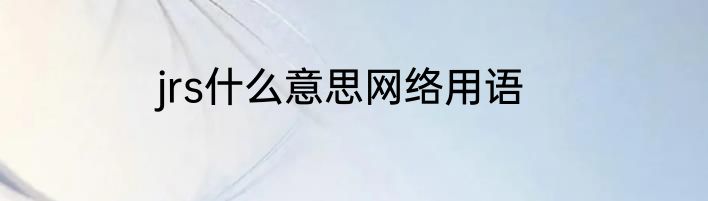 jrs什么意思网络用语