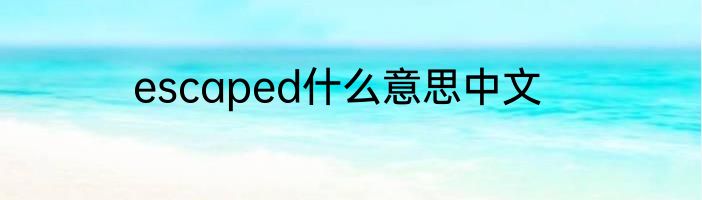 escaped什么意思中文