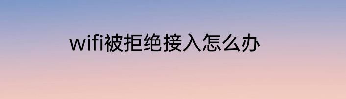 wifi被拒绝接入怎么办