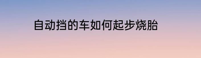 自动挡的车如何起步烧胎