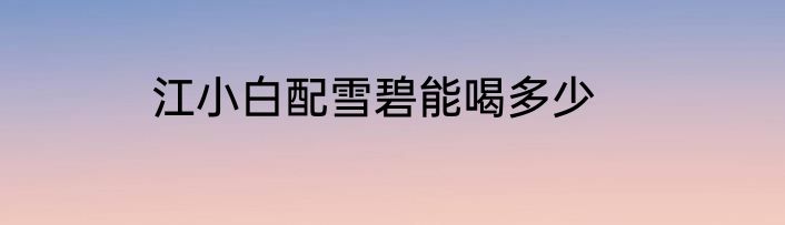 江小白配雪碧能喝多少