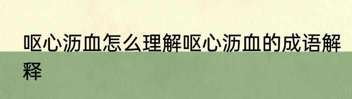 呕心沥血怎么理解呕心沥血的成语解释