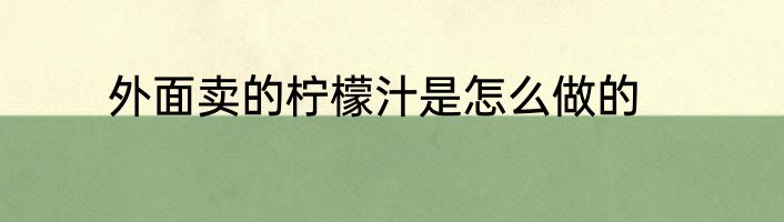 外面卖的柠檬汁是怎么做的