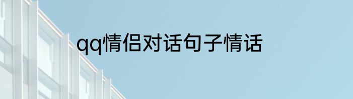 qq情侣对话句子情话