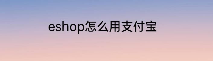eshop怎么用支付宝
