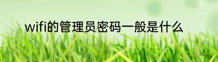 wifi的管理员密码一般是什么