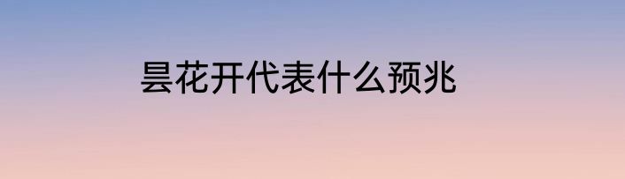 昙花开代表什么预兆