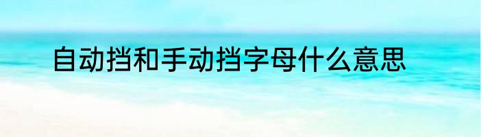自动挡和手动挡字母什么意思