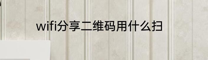 wifi分享二维码用什么扫