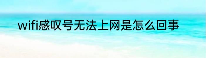 wifi感叹号无法上网是怎么回事