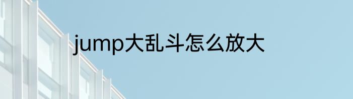 jump大乱斗怎么放大