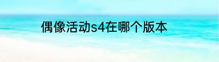 偶像活动s4在哪个版本