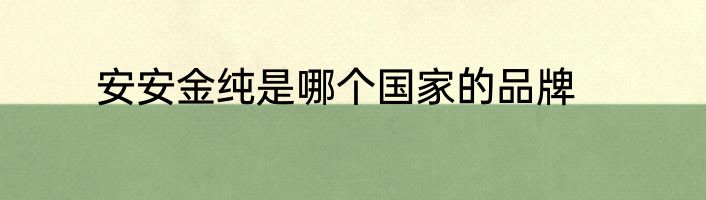 安安金纯是哪个国家的品牌