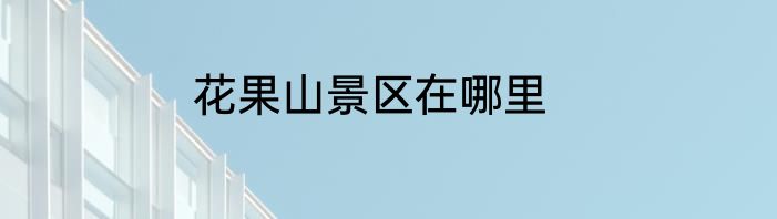 花果山景区在哪里