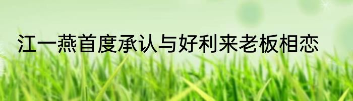 江一燕首度承认与好利来老板相恋