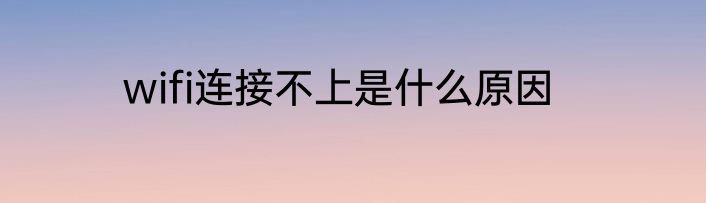 wifi连接不上是什么原因