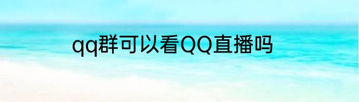 qq群可以看QQ直播吗