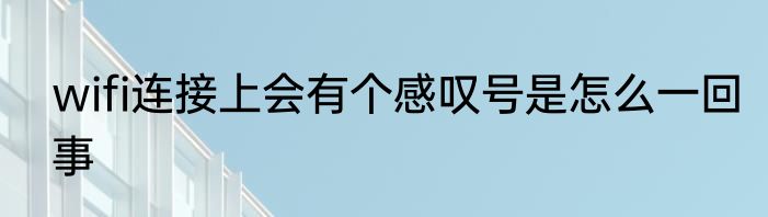wifi连接上会有个感叹号是怎么一回事