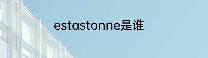 estastonne是谁