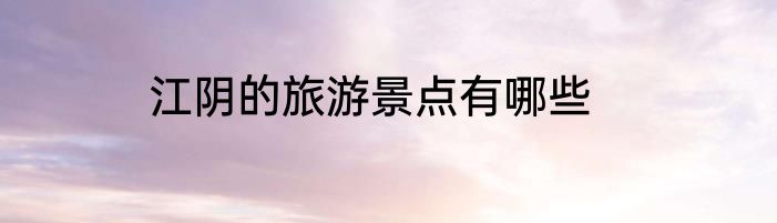 江阴的旅游景点有哪些