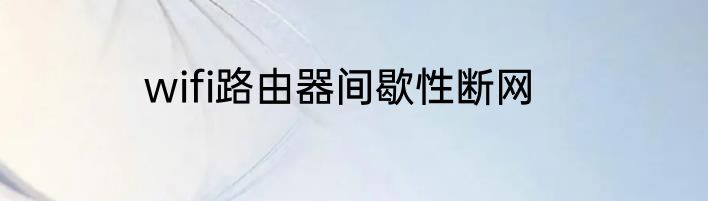 wifi路由器间歇性断网