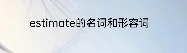 estimate的名词和形容词