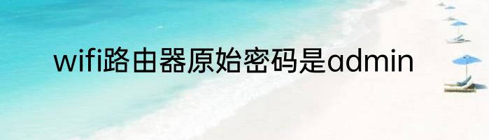 wifi路由器原始密码是admin