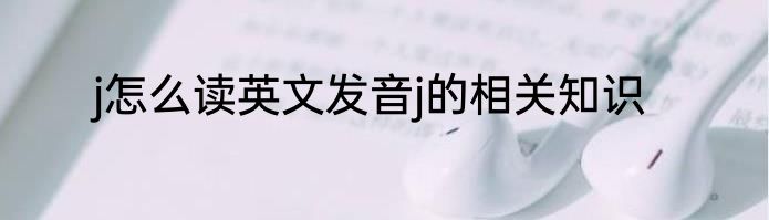 j怎么读英文发音j的相关知识