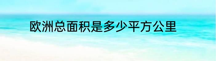 欧洲总面积是多少平方公里