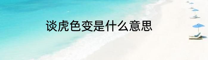 谈虎色变是什么意思