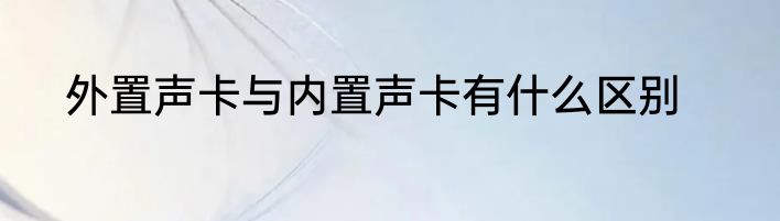 外置声卡与内置声卡有什么区别