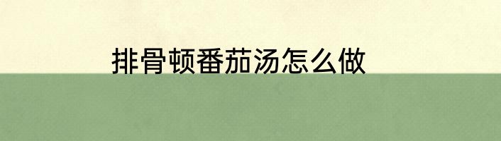 排骨顿番茄汤怎么做